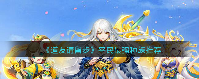 《道友请留步》平民最强种族推荐