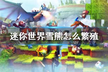 《迷你世界》雪熊怎么繁殖 雪熊繁殖方法介绍