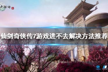 《仙剑奇侠传7》游戏进不去怎么办