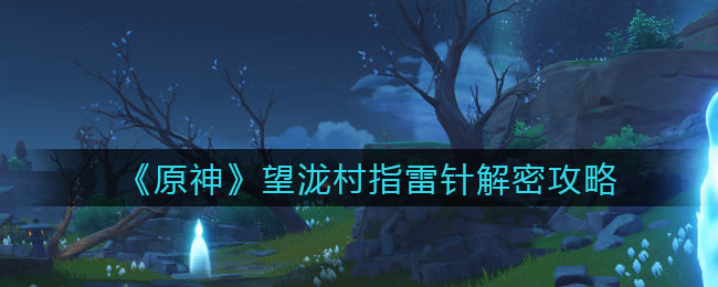 《原神》望泷村指雷针解密攻略