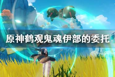 《原神》鹤观鬼魂伊部的委托怎么玩