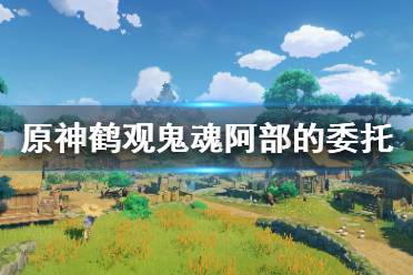 《原神》鹤观鬼魂阿部的委托怎么玩