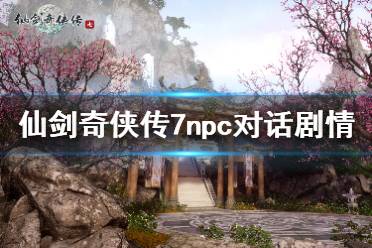 《仙剑奇侠传7》npc对话剧情体验心得 npc对话剧情细节分享
