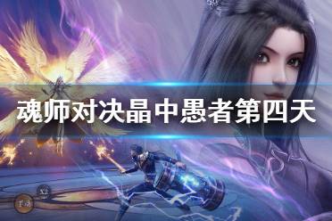 《斗罗大陆魂师对决》晶中愚者第四天怎么过 愚者活动第四天攻略