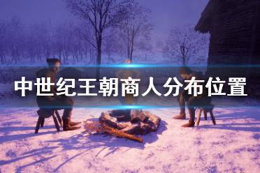 《中世纪王朝》商人分布位置地图一览 商人在哪找