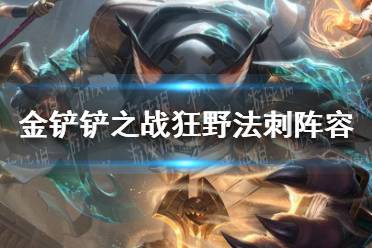 《金铲铲之战》狂野法刺阵容怎么玩 狂野法刺阵容出装推荐