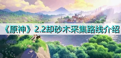 《原神》2.2却砂木采集路线介绍