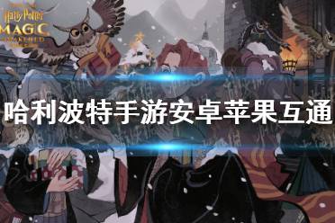 《哈利波特手游》安卓苹果互通吗 安卓苹果互通机制介绍