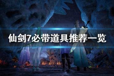 《仙剑奇侠传7》必带道具有哪些 必带道具推荐一览