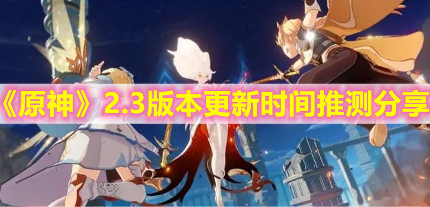 《原神》2.3版本更新时间推测分享