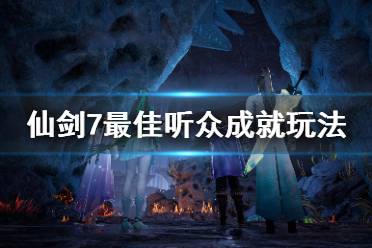 《仙剑奇侠传7》最佳听众成就怎么玩