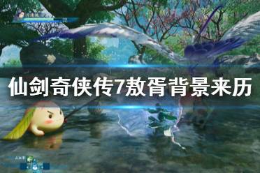 《仙剑奇侠传7》敖胥剧情介绍 敖胥背景来历详解