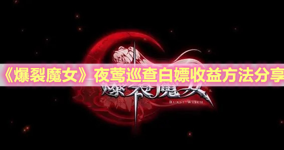 《爆裂魔女》夜莺巡查白嫖收益方法分享