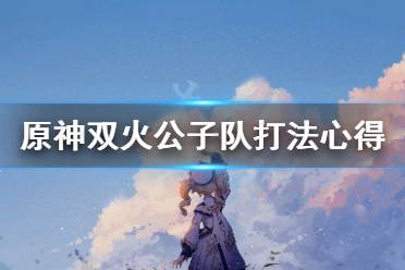 《原神》双火公子队怎么打