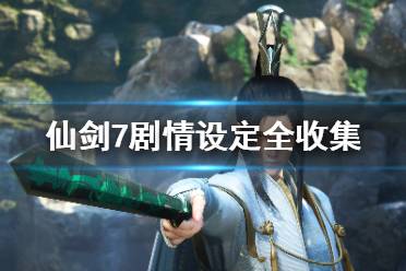 《仙剑奇侠传7》剧情设定全收集 和历代仙剑联系全汇总