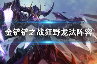 《金铲铲之战》狂野龙法阵容怎么玩 狂野龙法阵容出装推荐