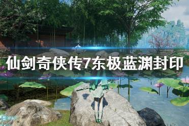 《仙剑奇侠传7》东极蓝渊封印怎么破除