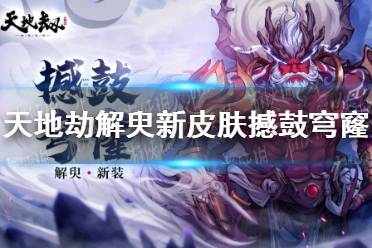 《天地劫》解臾新皮肤撼鼓穹窿 撼鼓穹窿效果一览