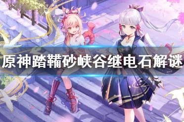 《原神》踏鞴砂峡谷继电石解谜怎么玩