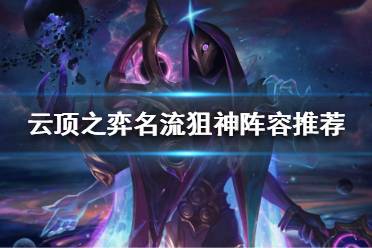 《云顶之弈》S6名流狙神怎么搭配阵容