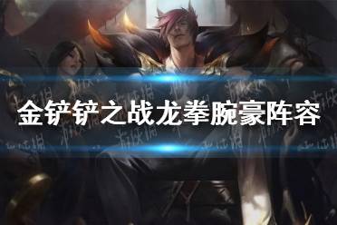 《金铲铲之战》龙拳腕豪阵容怎么玩 龙拳腕豪阵容出装推荐