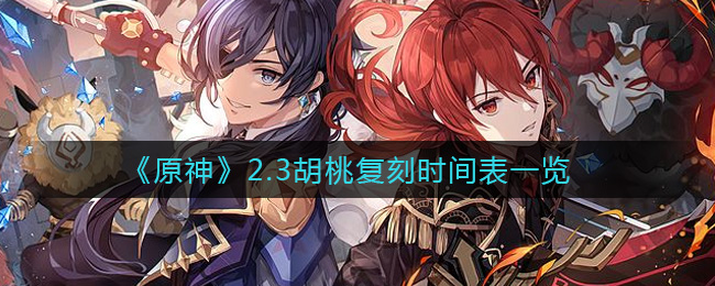 《原神》2.3胡桃复刻时间表一览