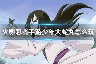 《火影忍者手游》少年大蛇丸怎么玩 大蛇丸少年打法攻略