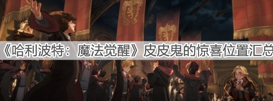 《哈利波特：魔法觉醒》皮皮鬼的惊喜位置汇总