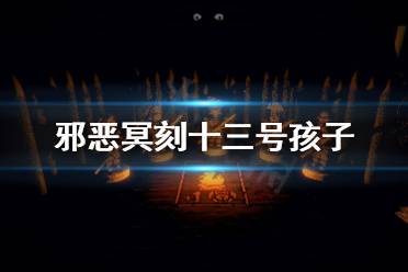 《邪恶冥刻》十三号孩子有什么用