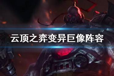 《云顶之弈手游》变异巨像阵容推荐 云顶之弈S6变异巨像怎么玩