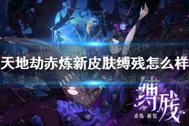 《天地劫》赤炼新皮肤缚残怎么样 缚残皮肤效果一览
