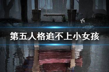 《第五人格》怎么追上小女孩 追不上小女孩怎么办