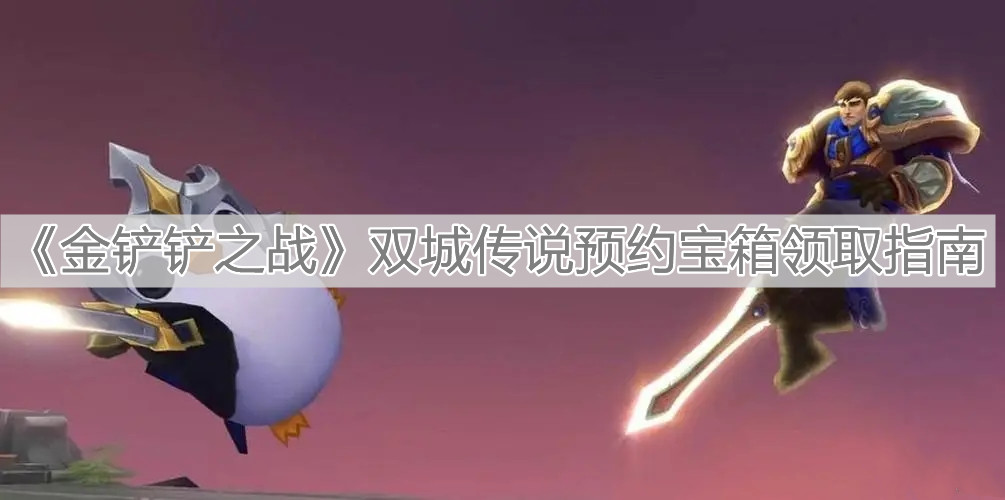 《金铲铲之战》双城传说预约宝箱领取指南