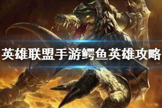《英雄联盟手游》鳄鱼英雄攻略 雷克顿打法技巧分享