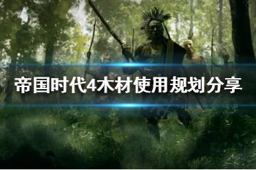 《帝国时代4》如何规划木材