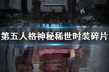 《第五人格》神秘稀世时装碎片怎么获得 神秘稀世时装碎片获取方式