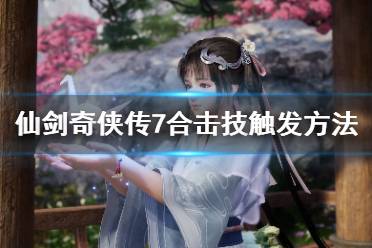 《仙剑奇侠传7》合击技触发方法 合击成就怎么触发