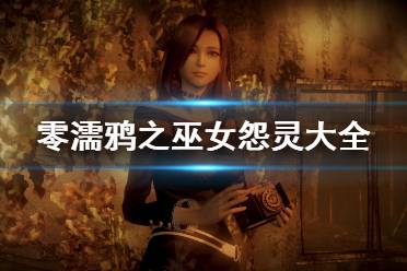 《零濡鸦之巫女》怨灵大全 所有怨灵位置在哪