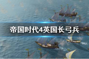 《帝国时代4》英国长弓兵怎么用