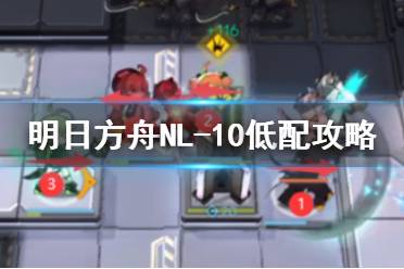 《明日方舟》NL-10低配攻略 长夜临光NL10怎么打