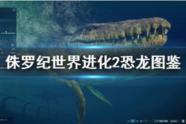 《侏罗纪世界进化2》恐龙图鉴汇总 已公布恐龙种类全介绍（持续更新）