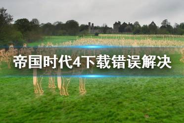 《帝国时代4》下载错误怎么办