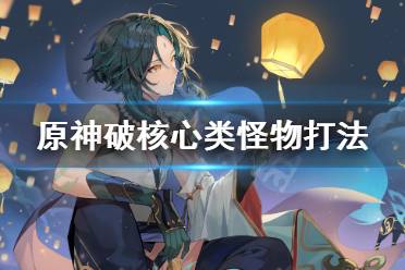 《原神》核心类怪物打起来要注意什么