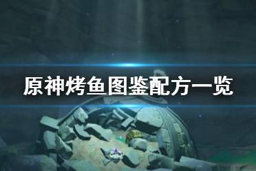 《原神》烤鱼图鉴配方一览 烤鱼活动烤鱼配方有哪些