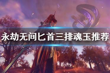 《永劫无间》匕首三排怎么选魂玉