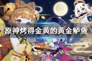 《原神》烤得金黄的黄金鲈鱼怎么烤
