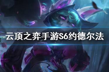 《云顶之弈手游》约德尔法怎么玩 S6小法阵容推荐