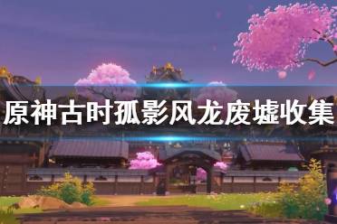 《原神》古时孤影风龙废墟收集攻略 古时孤影风龙废墟怎么玩