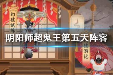 《阴阳师》超鬼王第五天阵容推荐 超鬼王2021特攻阵容11月7日