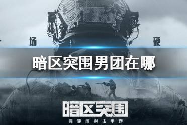 《暗区突围》男团在哪 暗区突围男团刷新点位置